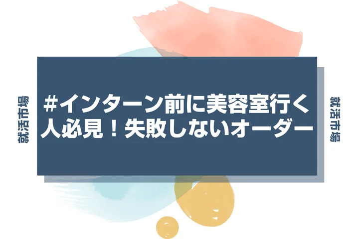 【インターン 髪型】インターンに向けた髪型の頼み方ガイド！美容室でこう言えば失敗しない！